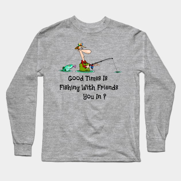 Good Times Is Fishing With Friends You In ? Long Sleeve T-Shirt by Mommag9521